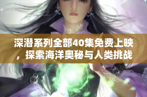 深潜系列全部40集免费上映，探索海洋奥秘与人类挑战