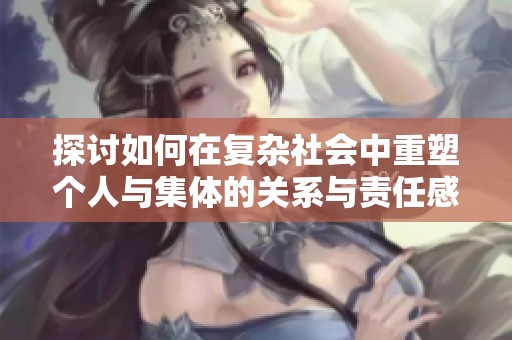 探讨如何在复杂社会中重塑个人与集体的关系与责任感