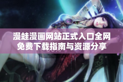 漫蛙漫画网站正式入口全网免费下载指南与资源分享
