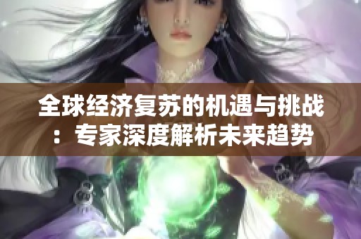 全球经济复苏的机遇与挑战：专家深度解析未来趋势