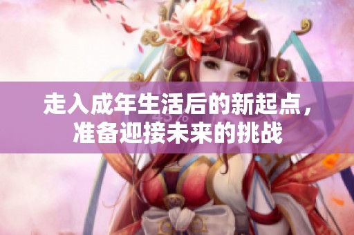 走入成年生活后的新起点，准备迎接未来的挑战