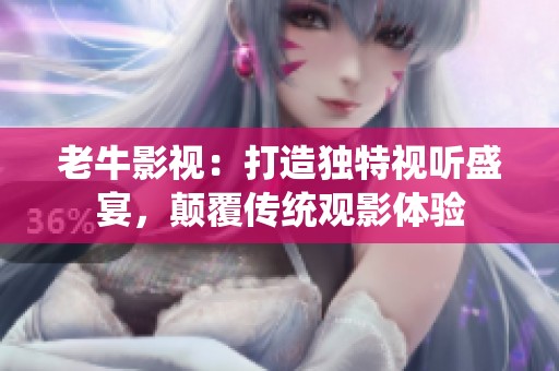 老牛影视：打造独特视听盛宴，颠覆传统观影体验