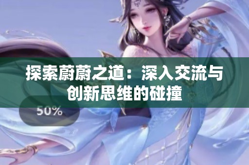 探索蔚蔚之道：深入交流与创新思维的碰撞