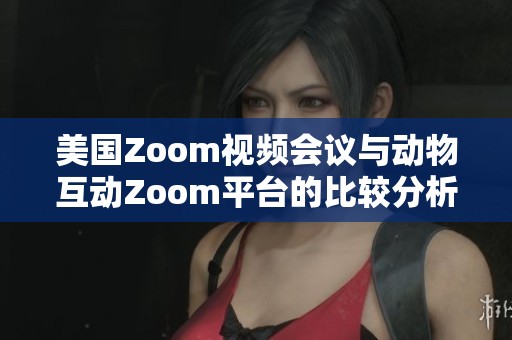 美国Zoom视频会议与动物互动Zoom平台的比较分析