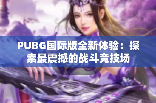 PUBG国际版全新体验：探索最震撼的战斗竞技场