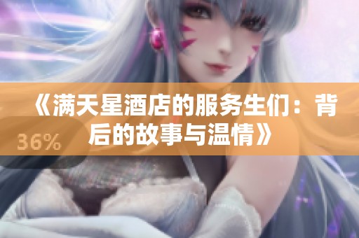 《满天星酒店的服务生们：背后的故事与温情》