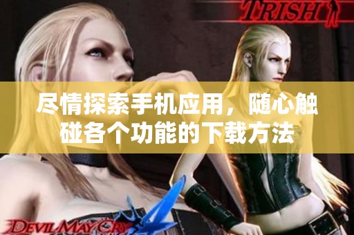 尽情探索手机应用，随心触碰各个功能的下载方法