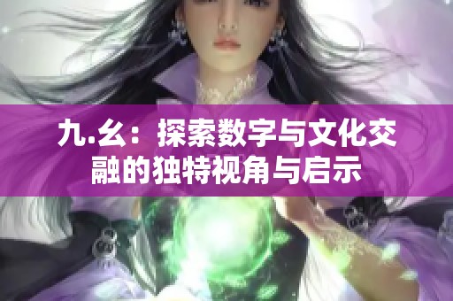 九.幺：探索数字与文化交融的独特视角与启示