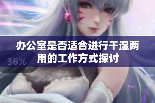 办公室是否适合进行干湿两用的工作方式探讨
