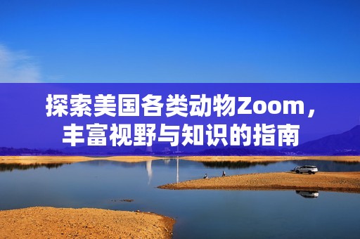 探索美国各类动物Zoom，丰富视野与知识的指南