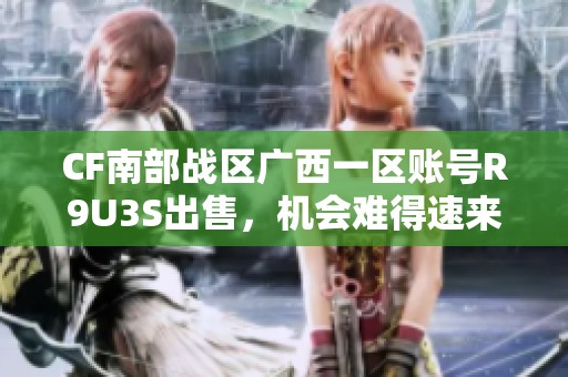 CF南部战区广西一区账号R9U3S出售，机会难得速来获取