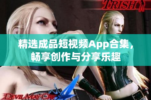 精选成品短视频App合集，畅享创作与分享乐趣