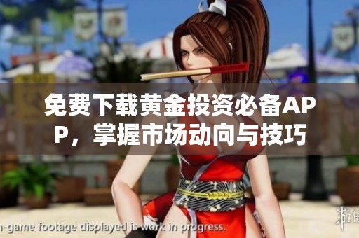 免费下载黄金投资必备APP，掌握市场动向与技巧