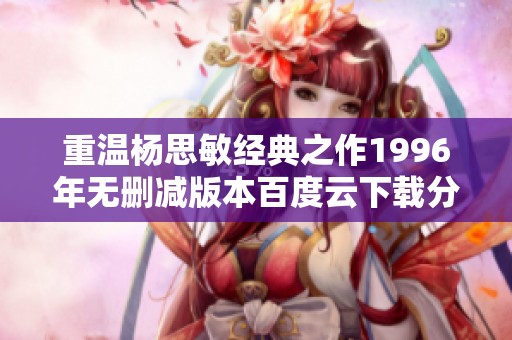 重温杨思敏经典之作1996年无删减版本百度云下载分享