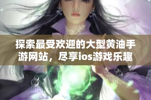 探索最受欢迎的大型黄油手游网站，尽享ios游戏乐趣