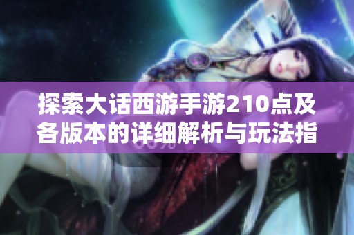 探索大话西游手游210点及各版本的详细解析与玩法指南