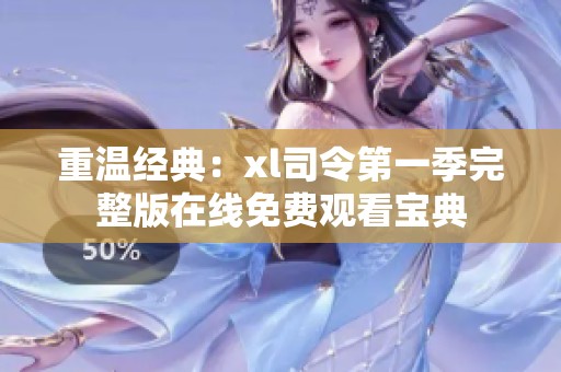 重温经典：xl司令第一季完整版在线免费观看宝典