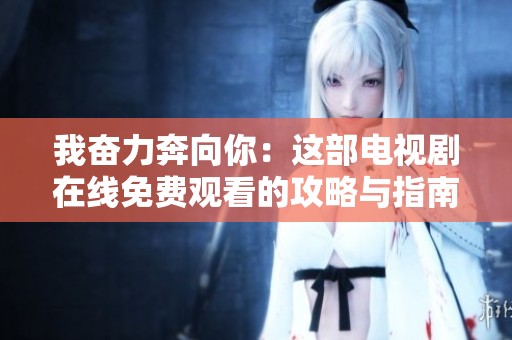 我奋力奔向你：这部电视剧在线免费观看的攻略与指南