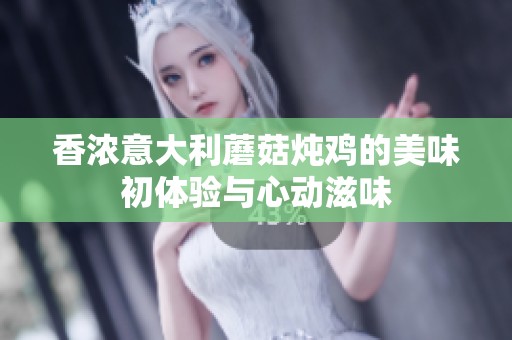 香浓意大利蘑菇炖鸡的美味初体验与心动滋味