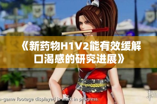 《新药物H1V2能有效缓解口渴感的研究进展》