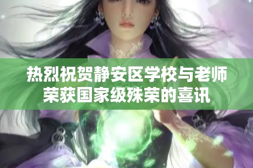 热烈祝贺静安区学校与老师荣获国家级殊荣的喜讯