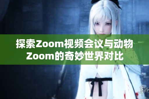 探索Zoom视频会议与动物Zoom的奇妙世界对比