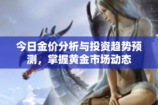 今日金价分析与投资趋势预测，掌握黄金市场动态