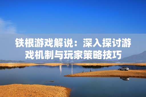 铁根游戏解说：深入探讨游戏机制与玩家策略技巧