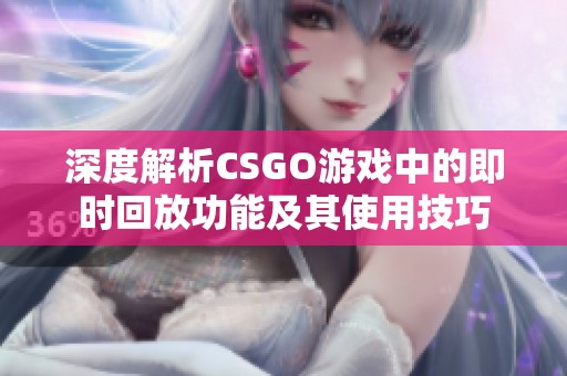深度解析CSGO游戏中的即时回放功能及其使用技巧