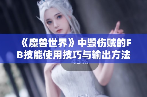 《魔兽世界》中毁伤贼的FB技能使用技巧与输出方法解析