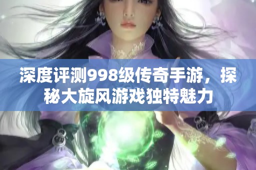 深度评测998级传奇手游，探秘大旋风游戏独特魅力