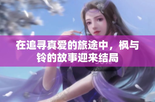 在追寻真爱的旅途中，枫与铃的故事迎来结局