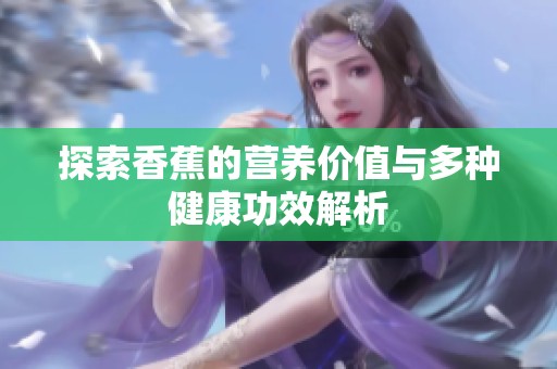 探索香蕉的营养价值与多种健康功效解析