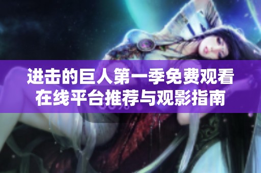 进击的巨人第一季免费观看在线平台推荐与观影指南