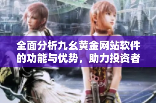 全面分析九幺黄金网站软件的功能与优势，助力投资者决策
