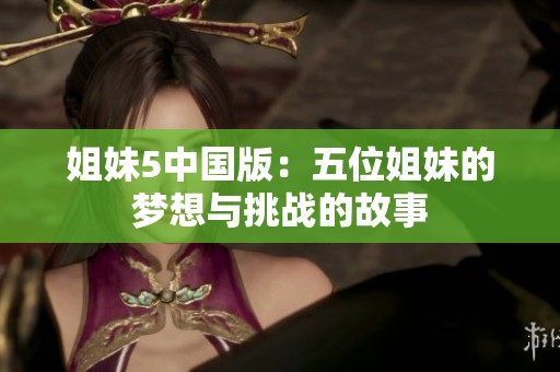 姐妹5中国版：五位姐妹的梦想与挑战的故事