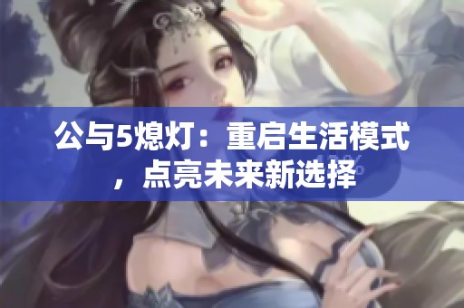 公与5熄灯：重启生活模式，点亮未来新选择