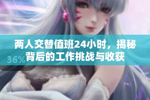 两人交替值班24小时，揭秘背后的工作挑战与收获