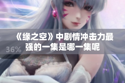 《缘之空》中剧情冲击力最强的一集是哪一集呢