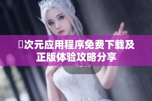 囧次元应用程序免费下载及正版体验攻略分享