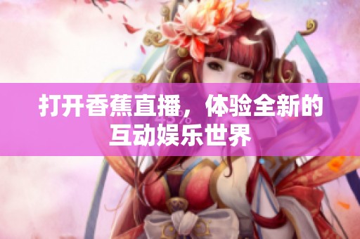 打开香蕉直播，体验全新的互动娱乐世界