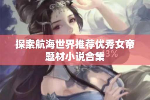 探索航海世界推荐优秀女帝题材小说合集