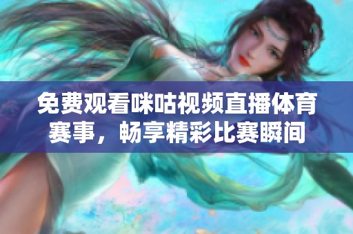 免费观看咪咕视频直播体育赛事，畅享精彩比赛瞬间