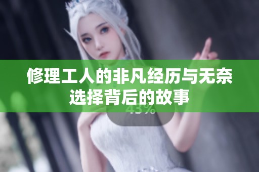 修理工人的非凡经历与无奈选择背后的故事