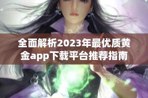 全面解析2023年最优质黄金app下载平台推荐指南