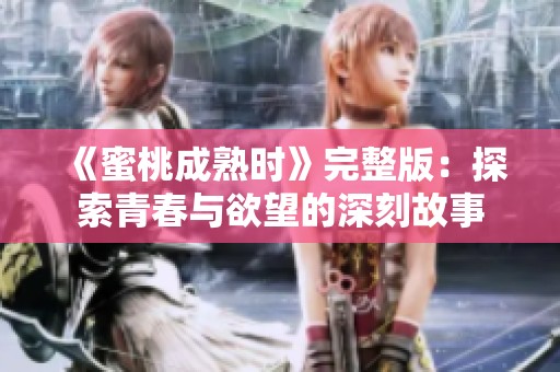 《蜜桃成熟时》完整版：探索青春与欲望的深刻故事