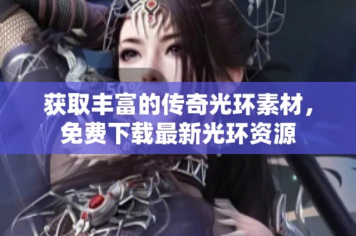 获取丰富的传奇光环素材，免费下载最新光环资源