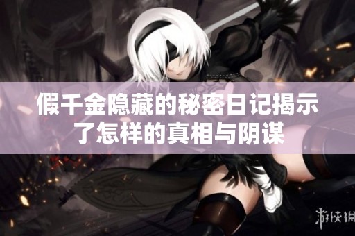 假千金隐藏的秘密日记揭示了怎样的真相与阴谋