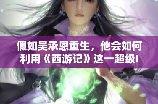 假如吴承恩重生，他会如何利用《西游记》这一超级IP创收百万？