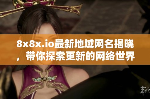 8x8x.io最新地域网名揭晓，带你探索更新的网络世界